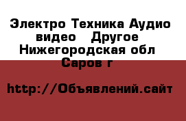 Электро-Техника Аудио-видео - Другое. Нижегородская обл.,Саров г.